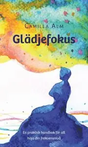 Glädjefokus : en praktisk handbok för att höja din frekvensnivå Endast denna vecka